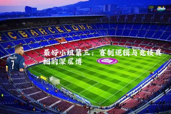 最好小组第三：赛制逻辑与竞技真相的深层博弈