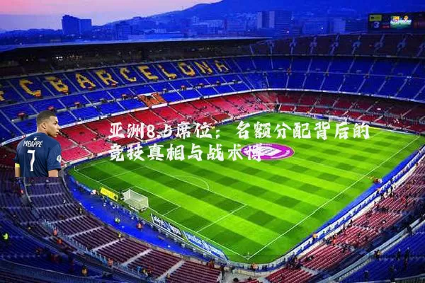 亚洲8.5席位:名额分配背后的竞技真相与战术博弈