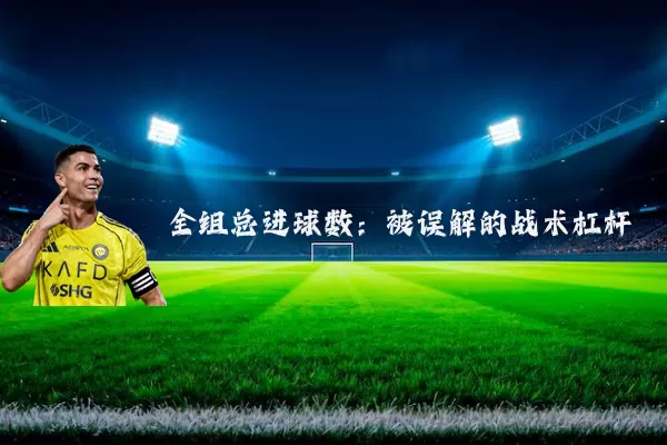 全组总进球数：被误解的战术杠杆