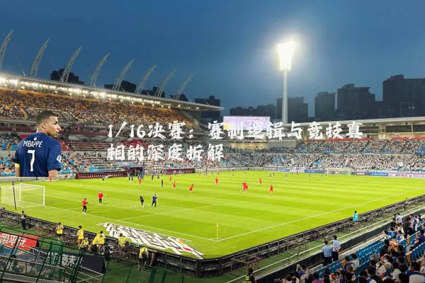 1/16决赛：赛制逻辑与竞技真相的深度拆解