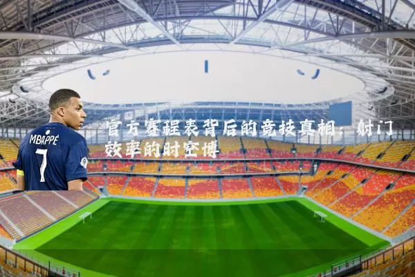 官方赛程表背后的竞技真相:射门效率的时空博弈