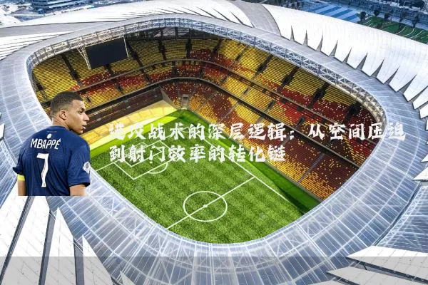 进攻战术的深层逻辑:从空间压迫到射门效率的转化链