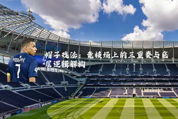 帽子戏法：竞技场上的三重奏与底层逻辑解构