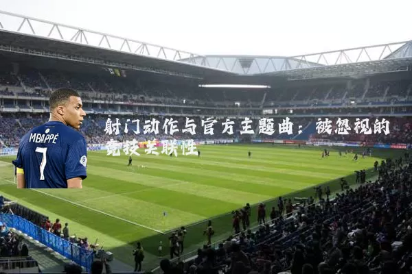 射门动作与官方主题曲：被忽视的竞技关联性