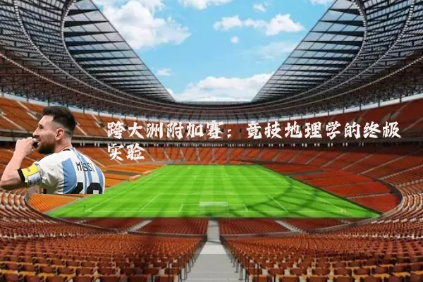 跨大洲附加赛:竞技地理学的终极实验