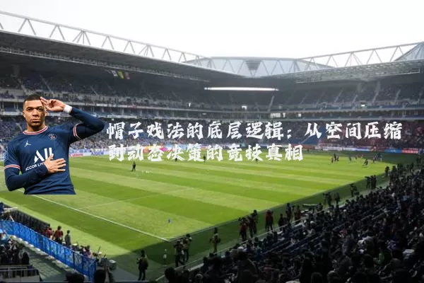 帽子戏法的底层逻辑:从空间压缩到动态决策的竞技真相