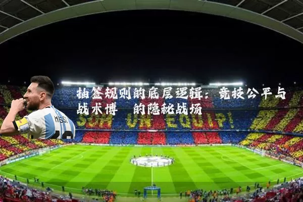 抽签规则的底层逻辑：竞技公平与战术博弈的隐秘战场