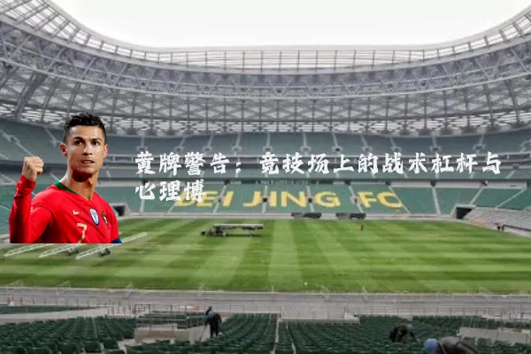 黄牌警告:竞技场上的战术杠杆与心理博弈