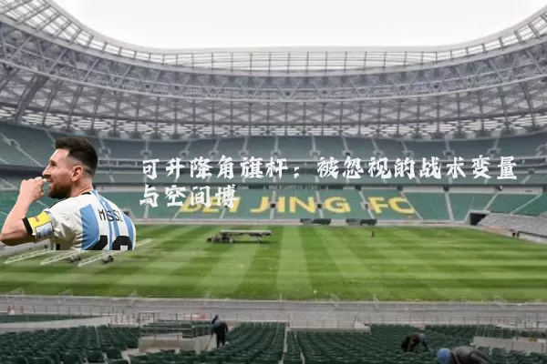 可升降角旗杆：被忽视的战术变量与空间博弈