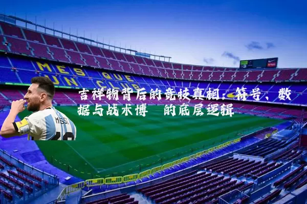 吉祥物背后的竞技真相：符号、数据与战术博弈的底层逻辑
