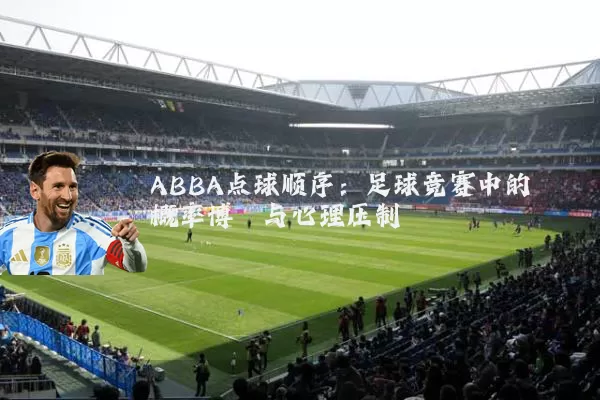 ABBA点球顺序:足球竞赛中的概率博弈与心理压制