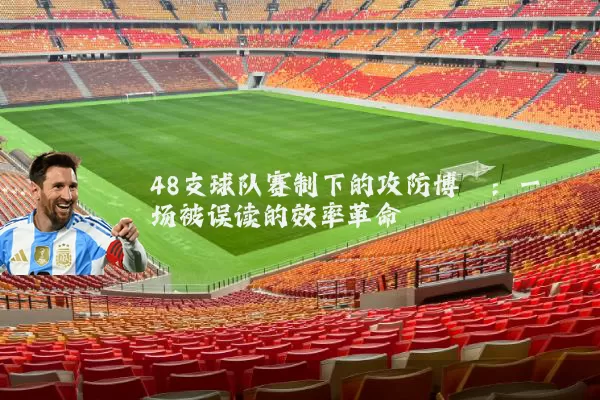 48支球队赛制下的攻防博弈:一场被误读的效率革命