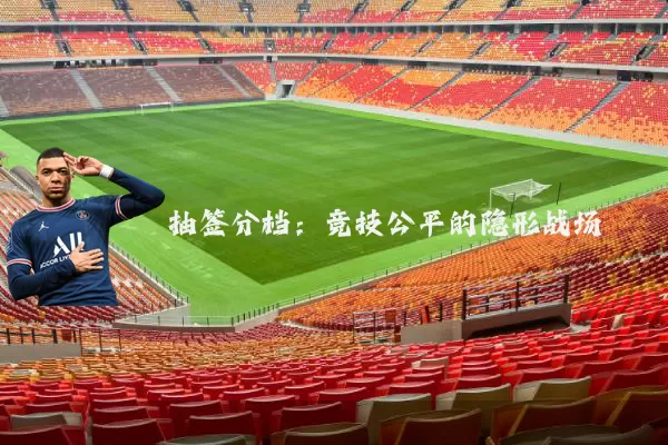 抽签分档:竞技公平的隐形战场