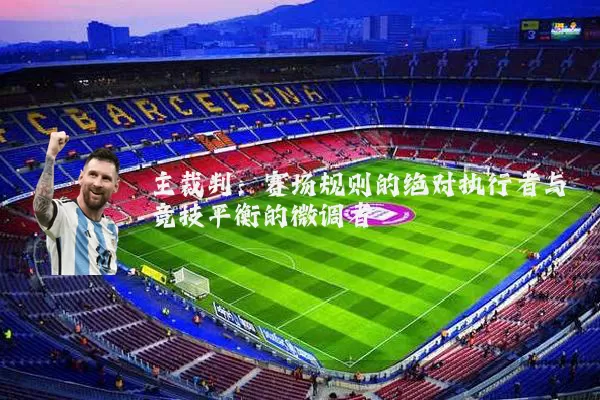 主裁判：赛场规则的绝对执行者与竞技平衡的微调者