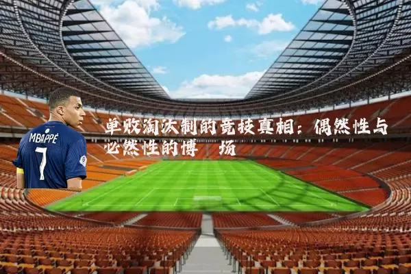 单败淘汰制的竞技真相：偶然性与必然性的博弈场
