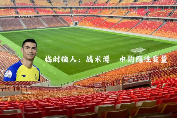 临时换人：战术博弈中的隐性变量