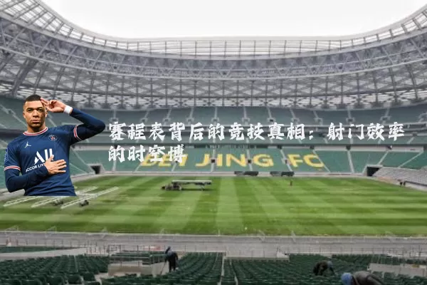 赛程表背后的竞技真相:射门效率的时空博弈